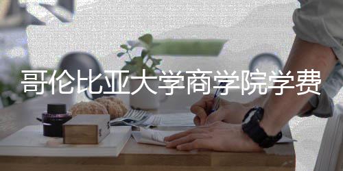 比亚哥伦括哪院学用些费商学大学费包