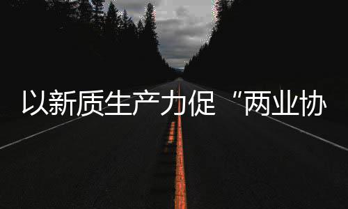 化高质生中建质量工业科工以新探索协同新型新范式产力促建筑两业发展