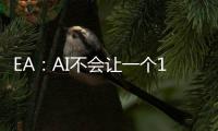 EA：AI不会让一个16岁的孩子在车库就能开发出《战地7》《GTA7》